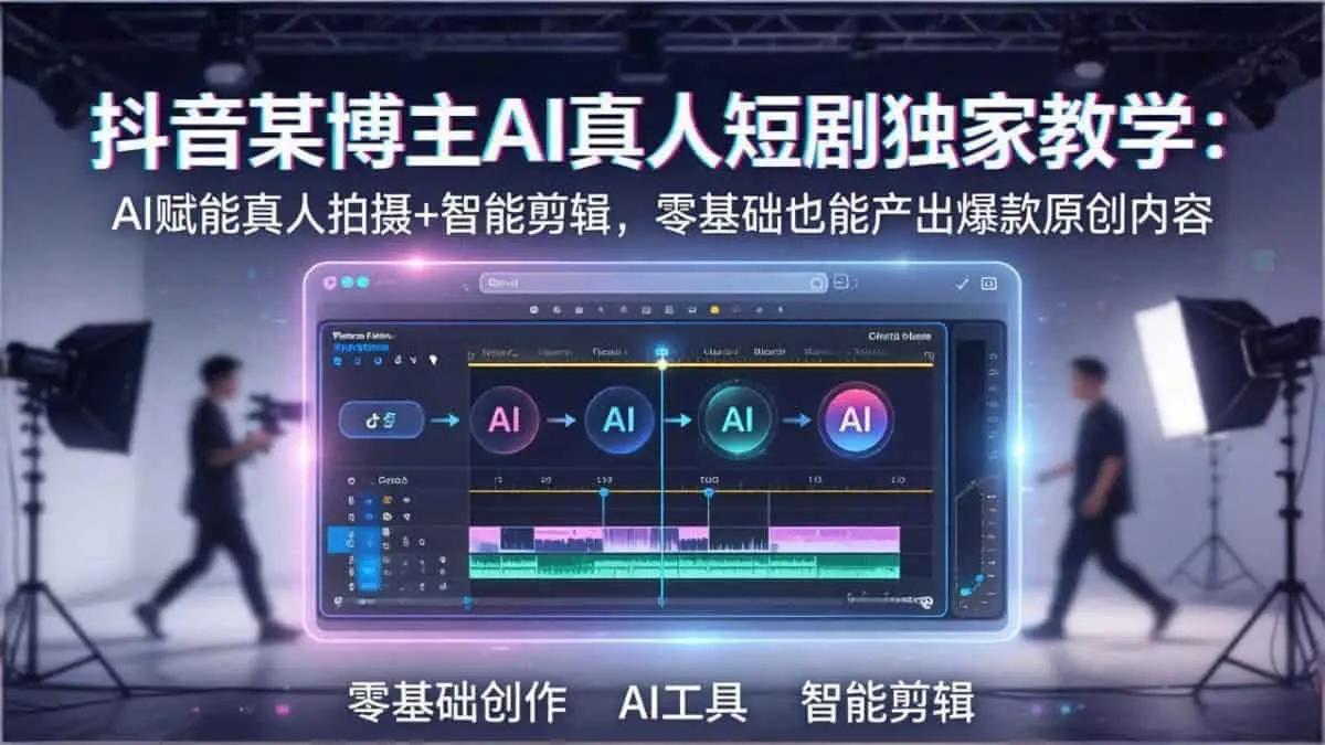 （17942期）抖音某博主AI真人短剧独家教学：AI赋能真人拍摄+智能剪辑，零基础也能产出爆款原创内