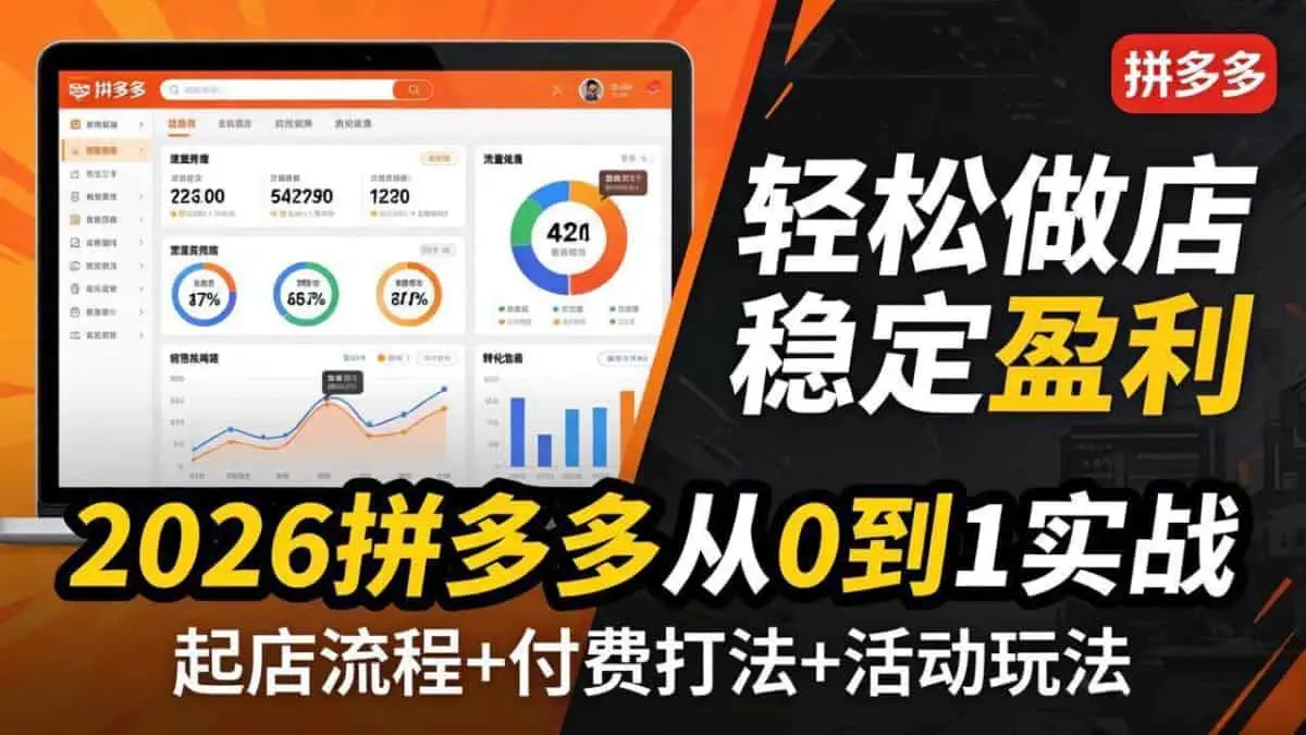 （17951期）2026拼多多从0到1实战-4月更新：最新起店流程+付费打法+活动玩法，轻松做店稳定盈利