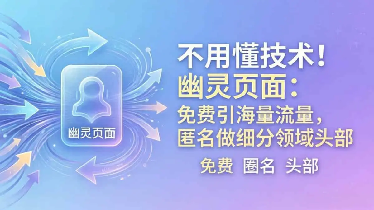 （18014期）不用懂技术！幽灵页面：免费引海量流量，匿名做细分领域头部