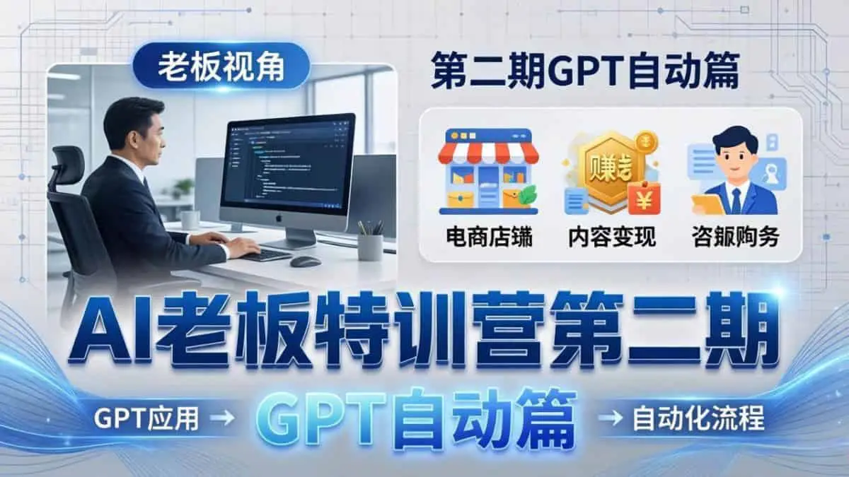 18018期） AI老板特训营第二期GPT自动篇：GPT应用+赚钱案例+自动化流程，老板AI降本增效课