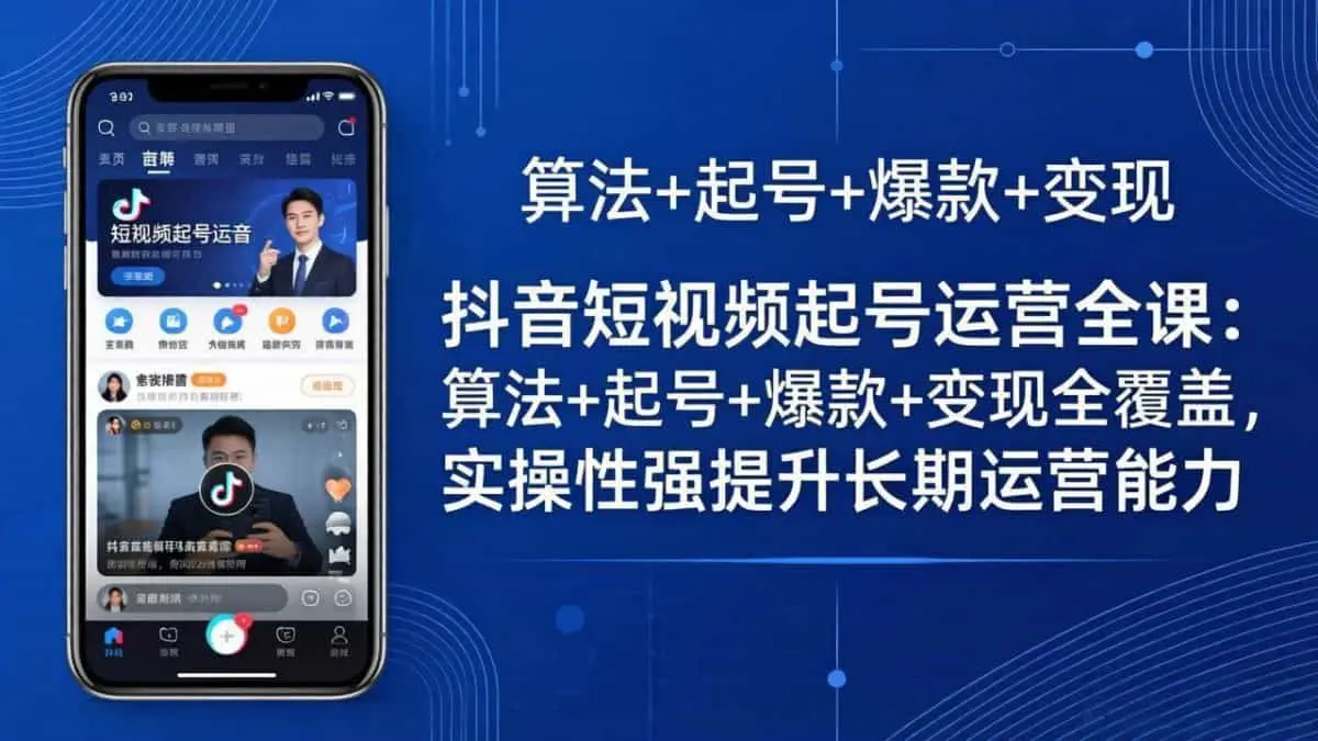 （18071期）抖音短视频起号运营全课：算法+起号+爆款+变现全覆盖，实操性强提升长期运营能力