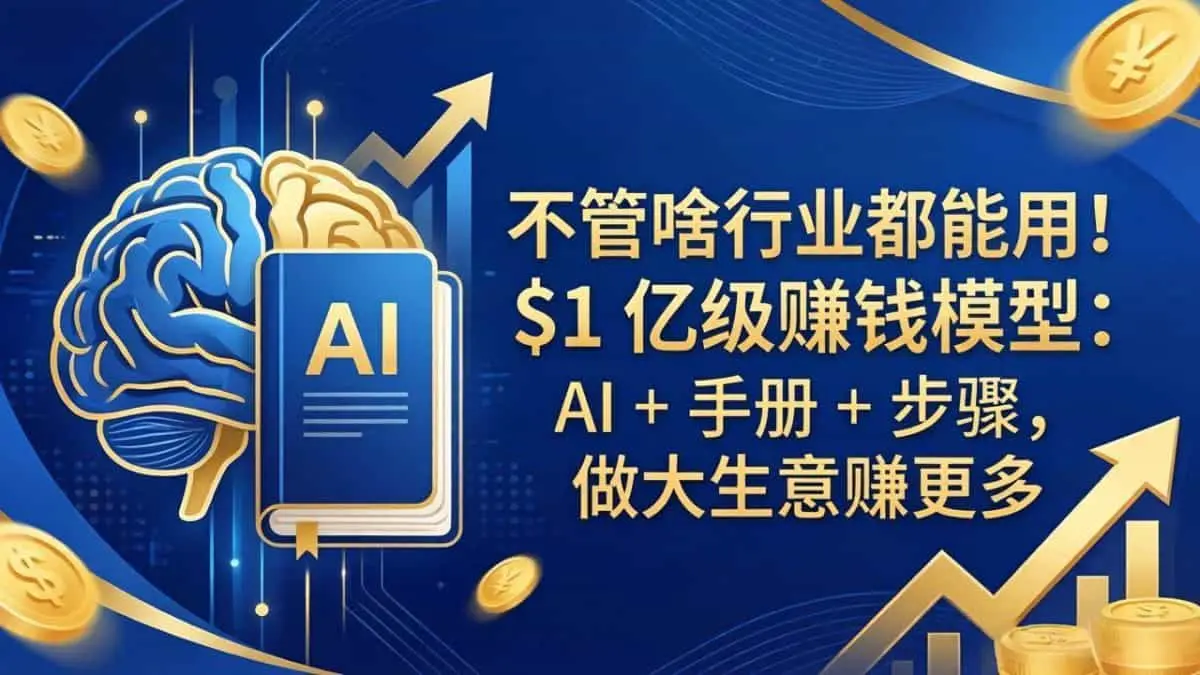 （18055期）不管啥行业都能用！$1 亿级赚钱模型：AI + 手册 + 步骤，做大生意赚更多