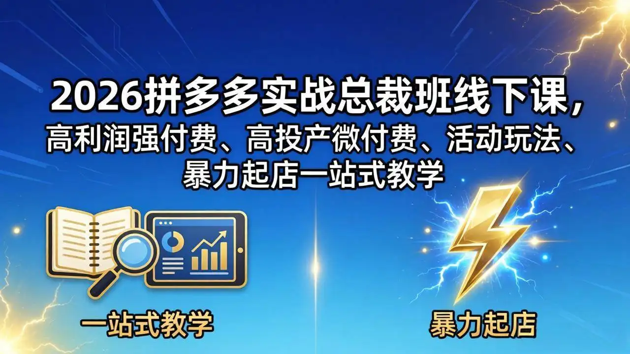 （18224期）2026拼多多实战总裁班线下课，高利润强付费、高投产微付费、活动玩法、暴力起店一站式教学