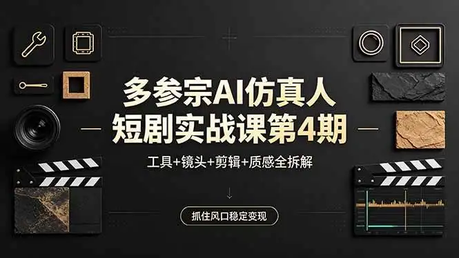 18249期）多参宗AI仿真人短剧实战课第4期，工具+镜头+剪辑+质感全拆解，抓住风口稳定变现