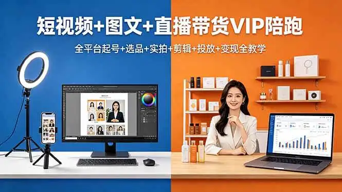 （18319期）短视频+图文+直播带货VIP陪跑，全平台起号+选品+实拍+剪辑+投放+变现全教学