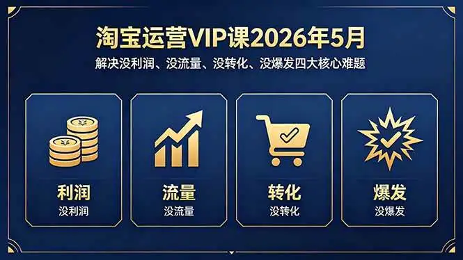 （18338期）淘宝运营VIP课2026年5月：解决没利润、没流量、没转化、没爆发四大核心难题