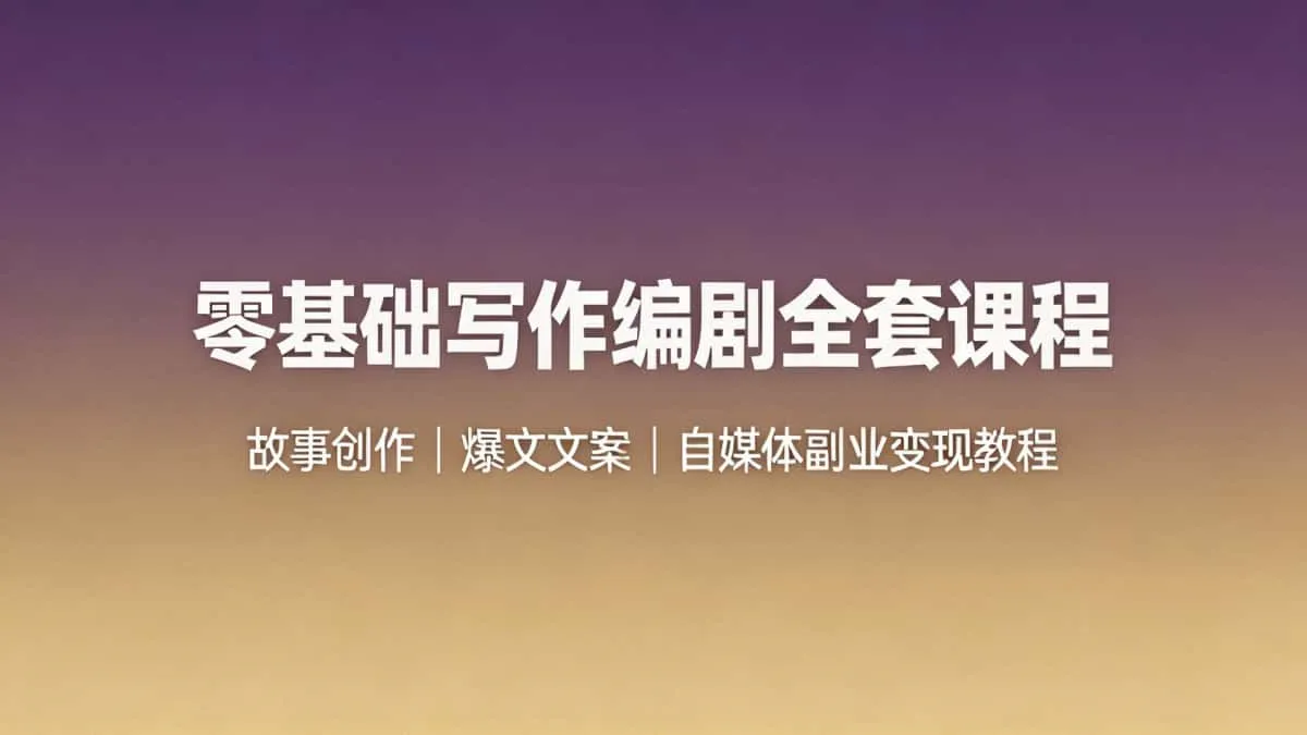零基础写作编剧全套课程 故事创作爆文文案自媒体副业变现教程