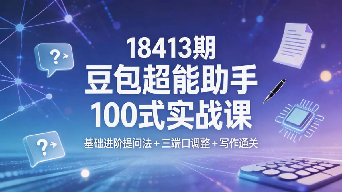 （18413 期）豆包超能助手 100 式实战课 基础进阶提问法 + 三端口调整 + 写作通关