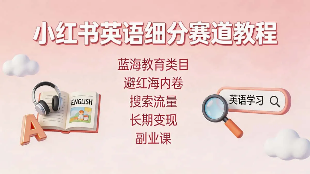 小红书英语细分赛道教程 蓝海教育类目避红海内卷搜索流量长期变现副业课