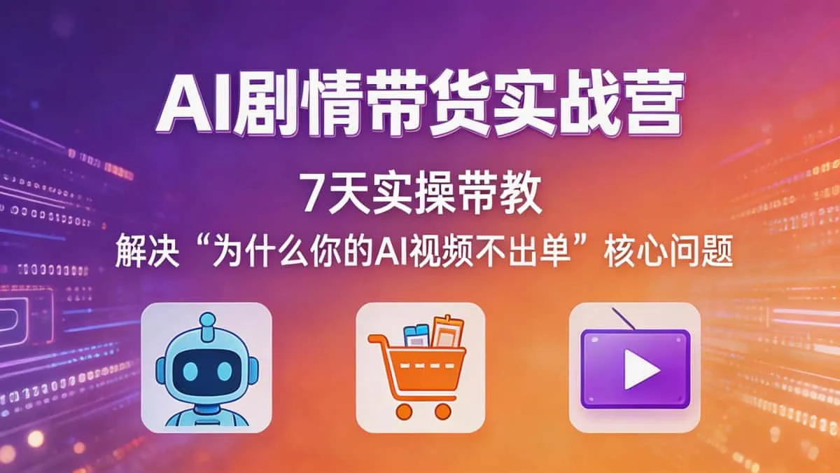 （18495期）AI剧情带货实战营：7天实操带教，解决“为什么你的AI视频不出单”核心问题