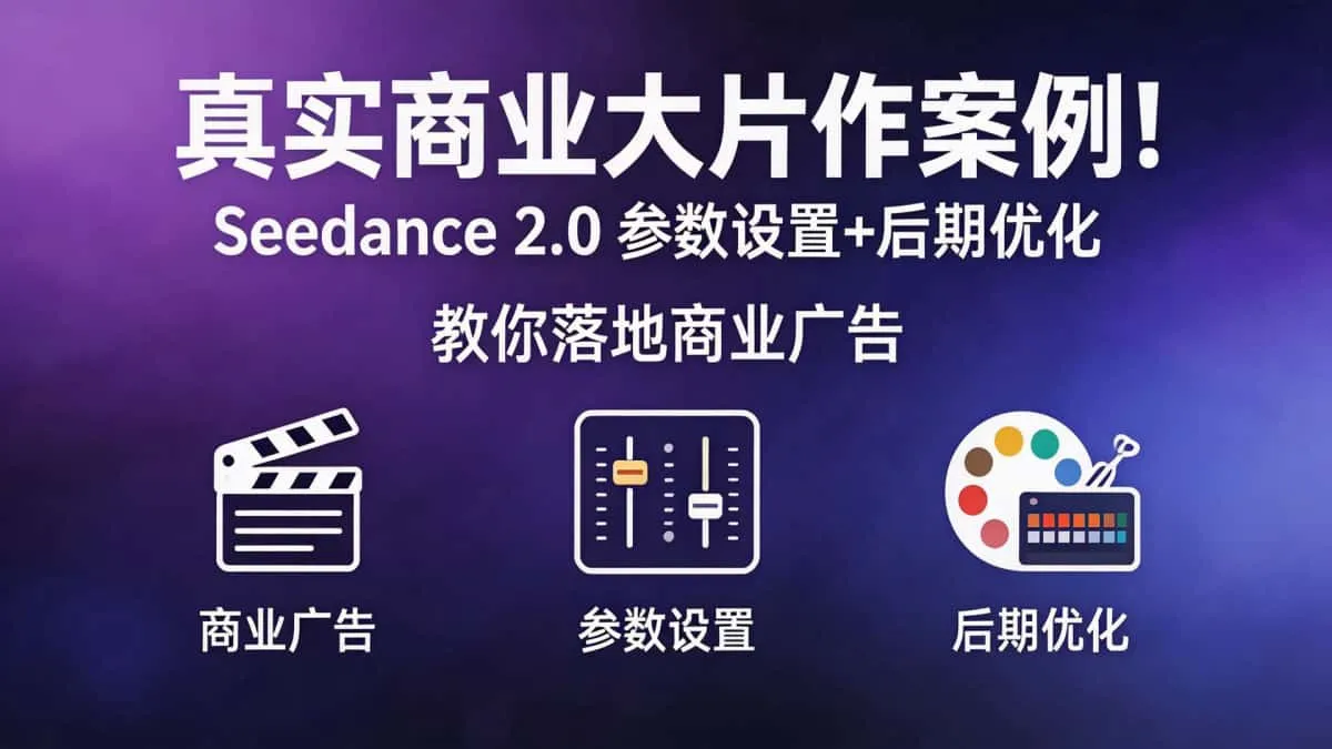 （18484期）真实商业大片作案例！Seedance 2.0参数设置+后期优化，教你落地商业广告