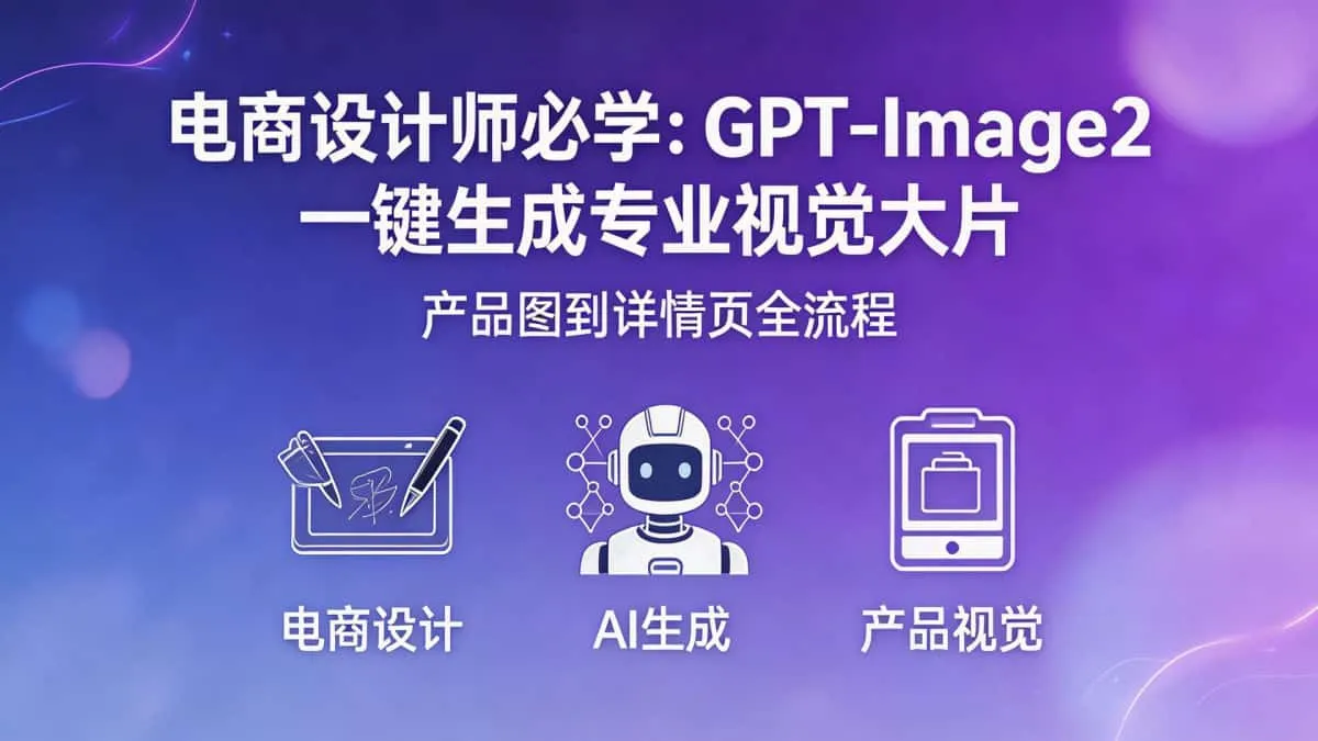 （18492期）电商设计师必学：GPT-Image2一键生成专业视觉大片，产品图到详情页全流程