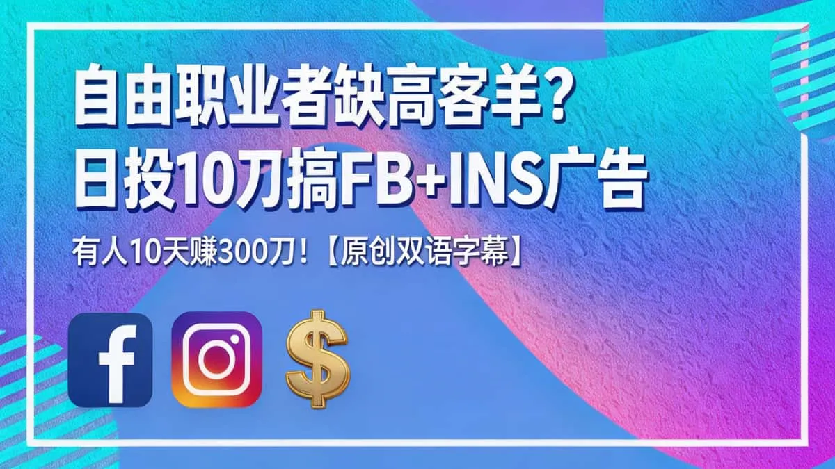 （18489期）自由职业者缺高客单？日投 10 刀搞 FB+INS 广告，有人 10 天赚 3000 刀！【原创双语字幕】