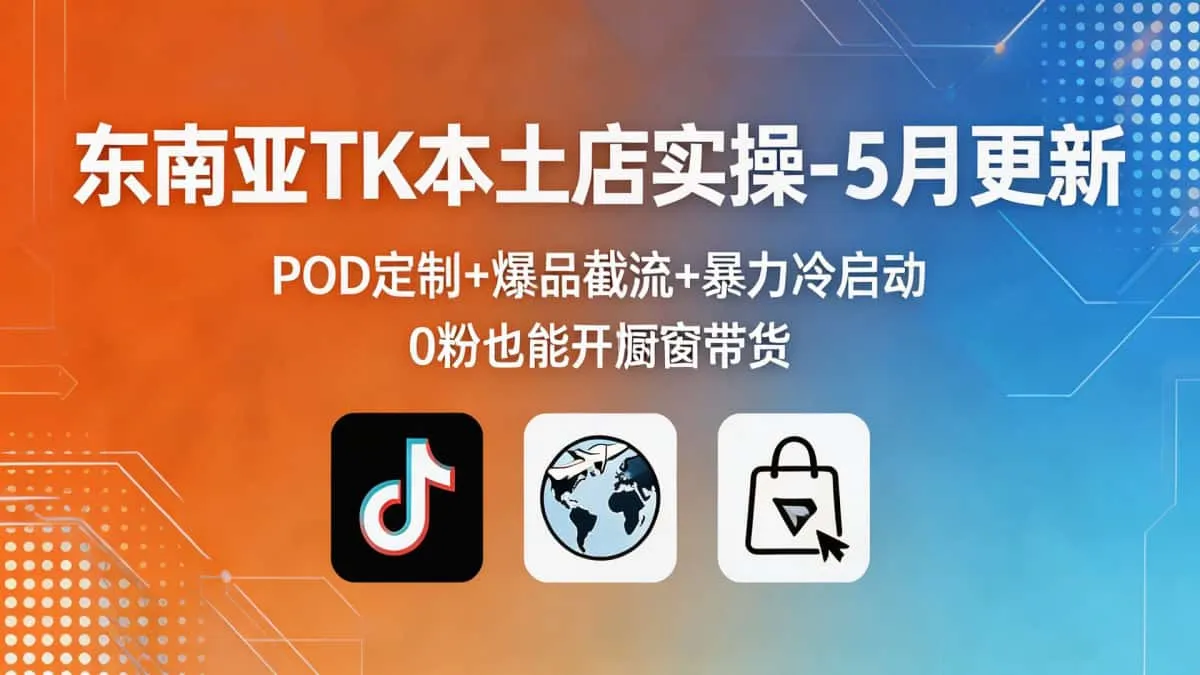 （18488期）东南亚TK本土店实操-5月更新：POD定制+爆品截流+暴力冷启动，0粉也能开橱窗带货