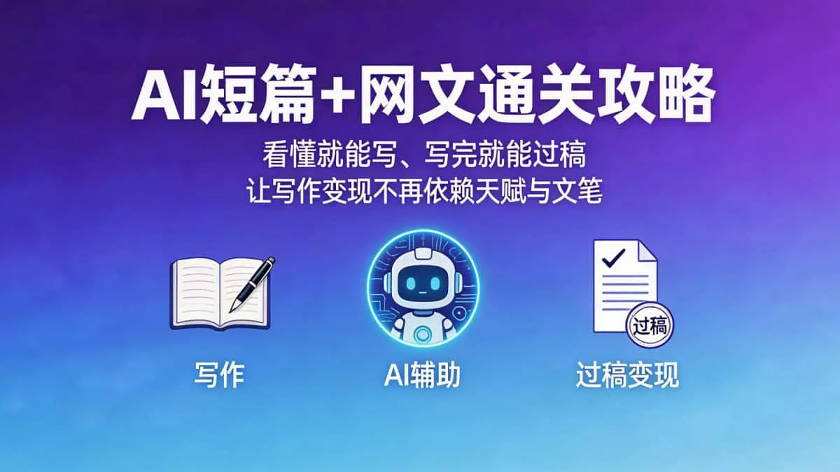 （18486期）AI短篇+网文通关攻略-更新4月：看懂就能写、写完就能过稿，让写作变现不再依赖天赋与文笔
