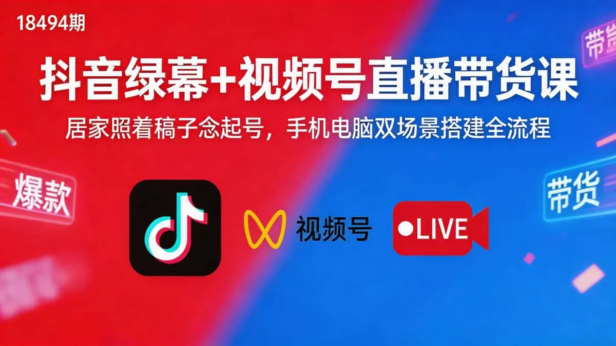 （18494期）抖音绿幕+视频号直播带货课：居家照着稿子念起号，手机电脑双场景搭建全流程