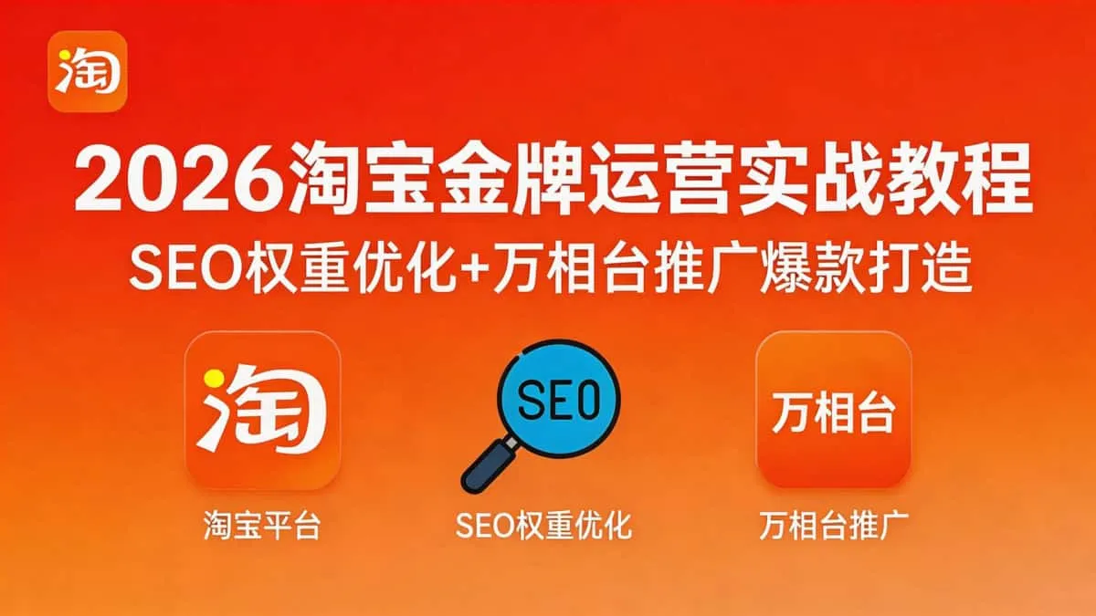 （18507期）2026淘宝金牌运营实战教程SEO权重优化+万相台推广爆款打造