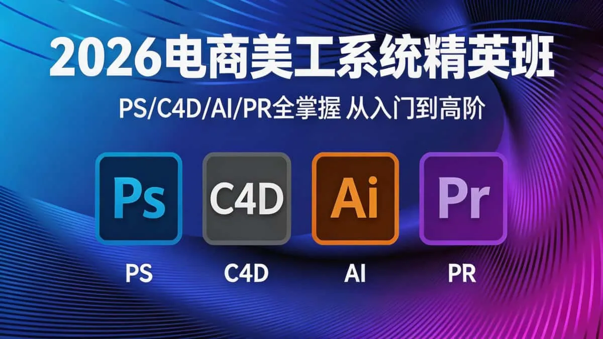 （18504期）2026电商美工系统精英班PS/C4D/AI/PR全掌握 从入门到高阶