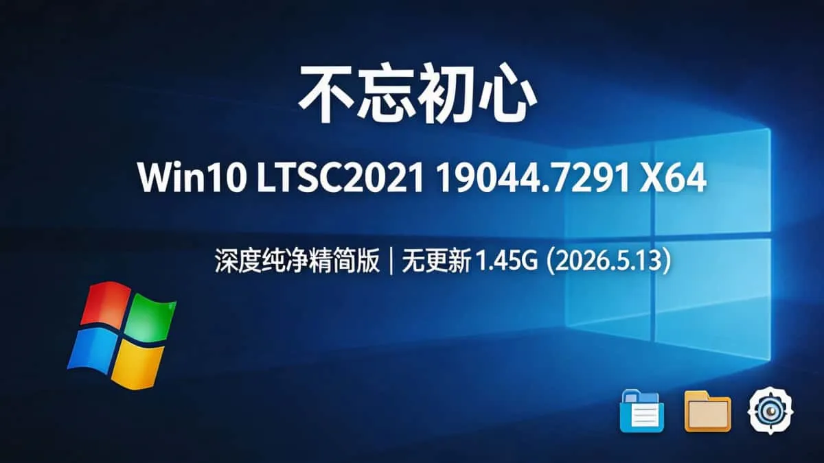 不忘初心 Win10 LTSC2021 19044.7291 X64 深度纯净精简版|无更新 1.45G(2026.5.13)插图 dc7e0a35d01a4718850cdbc1cf585a22~tplv a9rns2rl98 image.jpeg