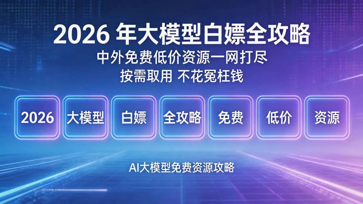 2026 年大模型白嫖全攻略|中外免费低价资源一网打尽 按需取用不花冤枉钱插图 34c7bb9e76d94a31b47aee94afeb057a~tplv a9rns2rl98 image.jpeg