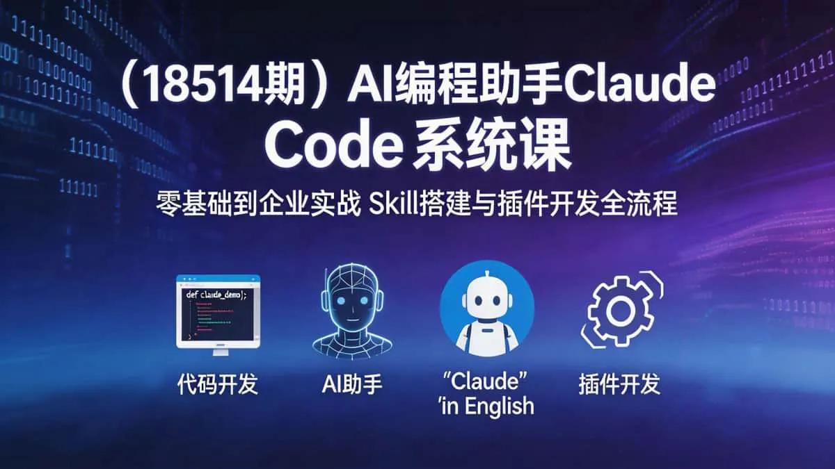 （18514期）AI编程助手Claude Code系统课｜零基础到企业实战 Skill搭建与插件开发全流程