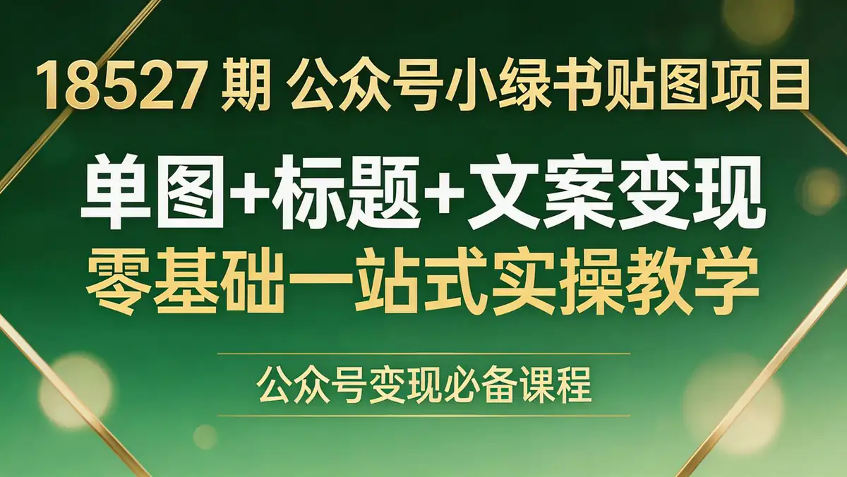 18527 期 公众号小绿书贴图项目：单图 + 标题 + 文案变现 零基础一站式实操教学