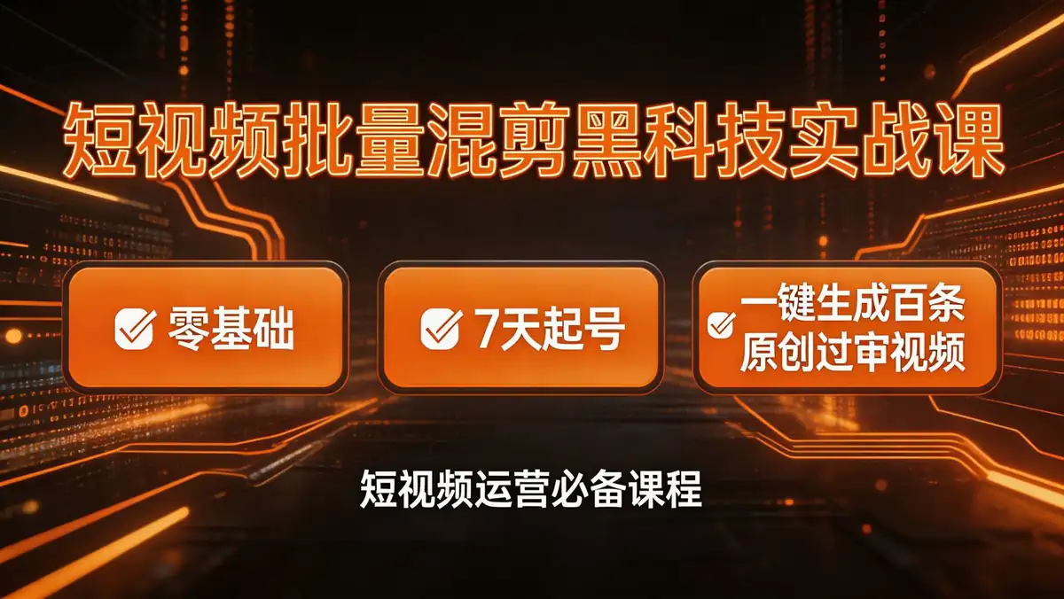 短视频批量混剪黑科技实战课｜零基础 7 天起号 一键生成百条原创过审视频