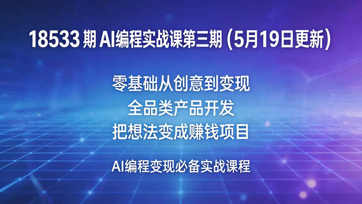 18533 期 AI 编程实战课第三期（5 月 19 日更新）：零基础从创意到变现 全品类产品开发 把想法变成赚钱项目