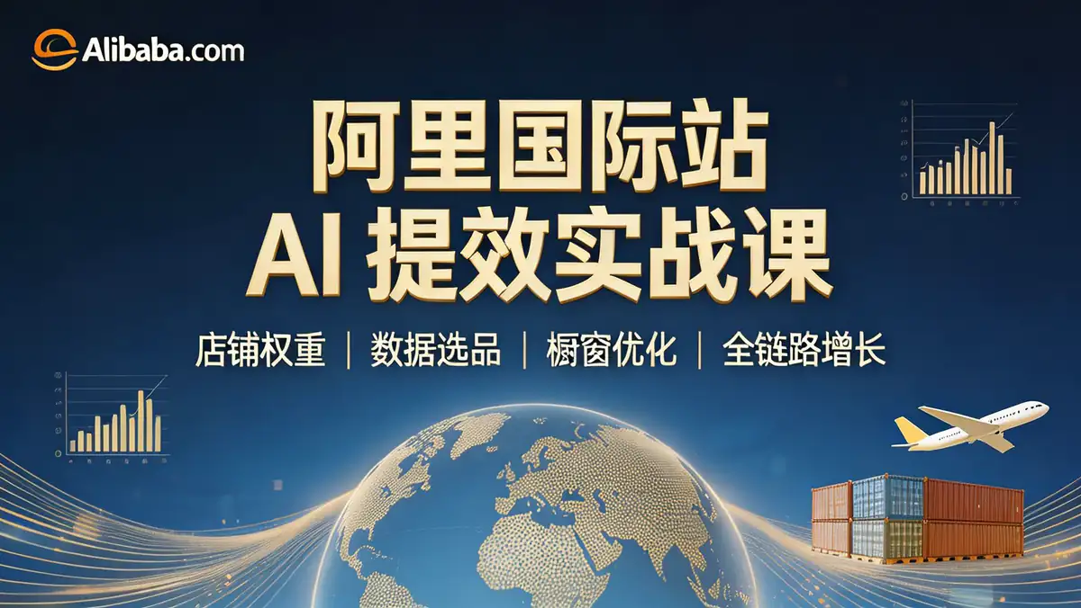 18556 期 阿里国际站 AI 提效 5 月新课：金品店铺权重八大榜单 + 数据化选品 + 橱窗优化 全链路增长实战