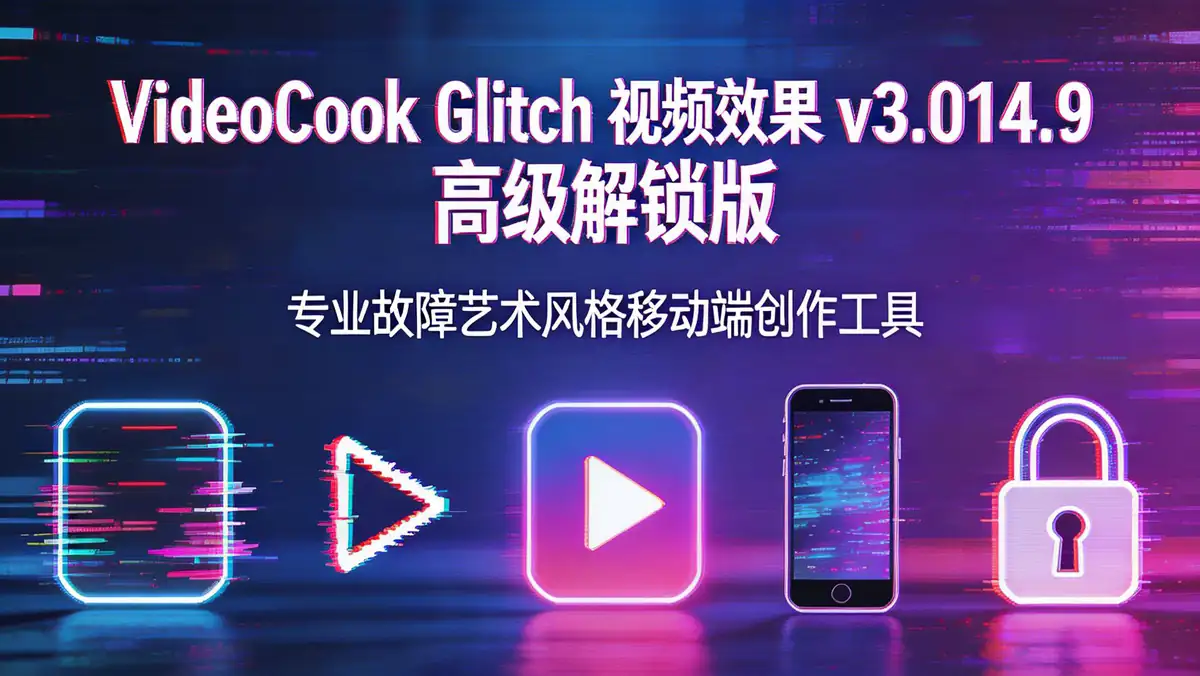 VideoCook Glitch 视频效果 v3.014.9 高级解锁版 | 专业故障艺术风格移动端创作工具