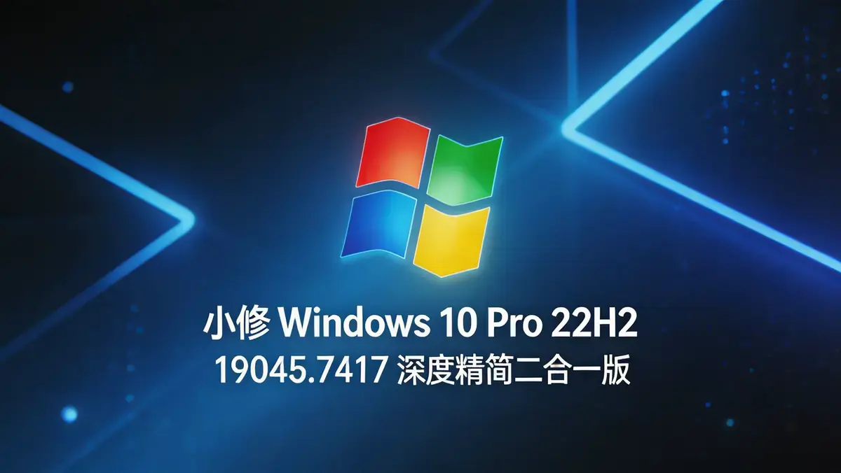 小修 Windows 10 Pro 22H2 (19045.7417) 深度精简优化版：双架构与极致轻量化体验