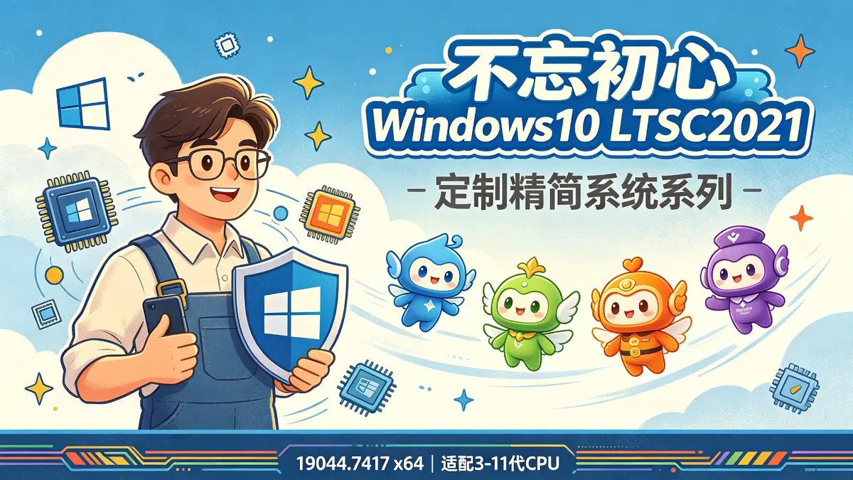 不忘初心 Windows 10 LTSC 2021（19044.7417）x64 精简版系列：多形态纯净系统方案