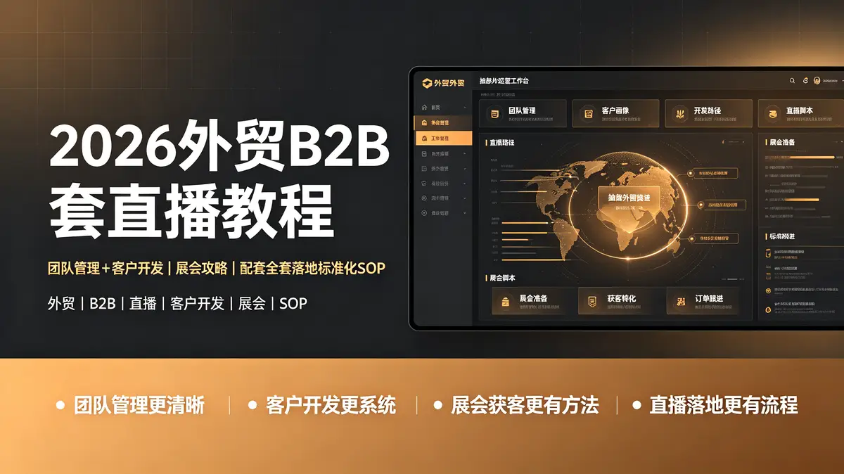 （18994期）2026外贸B2B套直播教程：团队管理+客户开发+展会攻略，配套全套落地标准化SOP