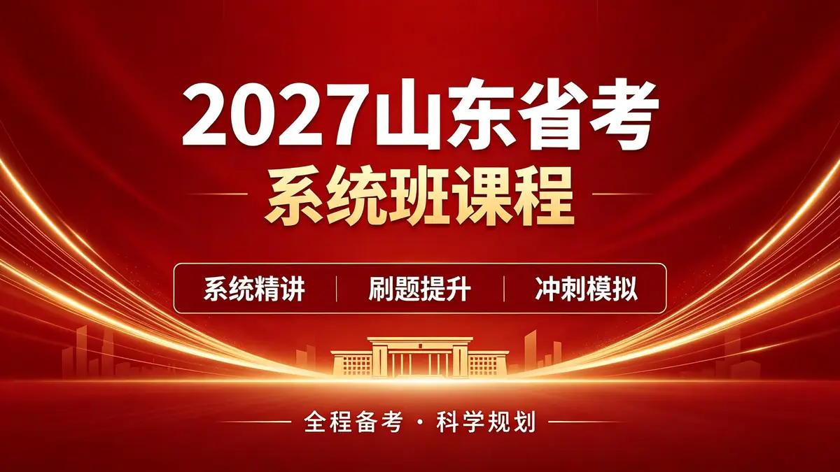 2027山东省省考系统班课程插图 2027山东省考, 笔试系统班, 申论导读, 理论精讲, 刷题巩固, 政治理论, 判断推理, 言语理解, 资料分析, 数量关系, 申论, 公务员考试